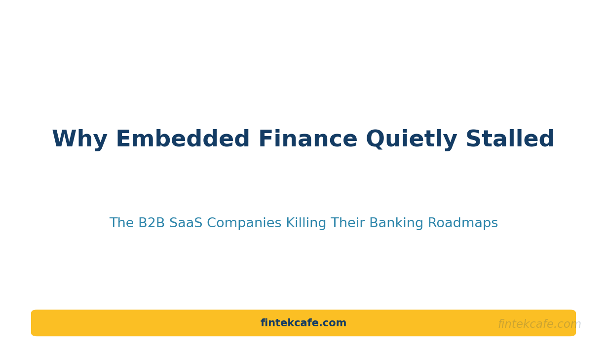 Why Embedded Finance Quietly Stalled: The B2B SaaS Companies Killing Their Banking Roadmaps
