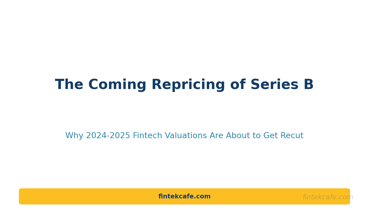 The Coming Repricing of Series B: Why 2024-2025 Fintech Valuations Are About to Get Recut