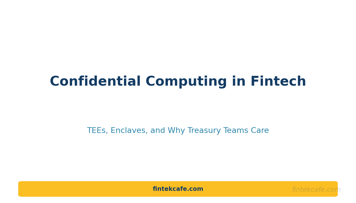 The Quiet Rise of Confidential Computing in Fintech: TEEs, Enclaves, and Why Treasury Teams Care