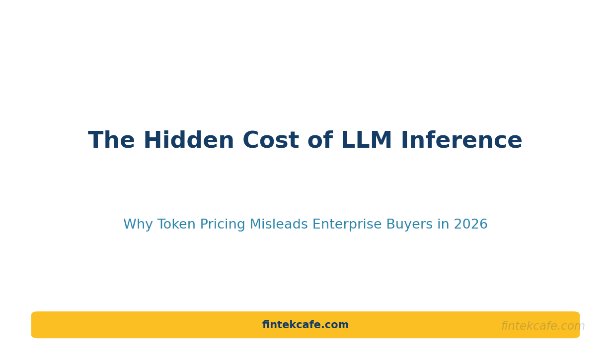The Hidden Cost of LLM Inference in 2026: Why Token Pricing Is Misleading Enterprise Buyers