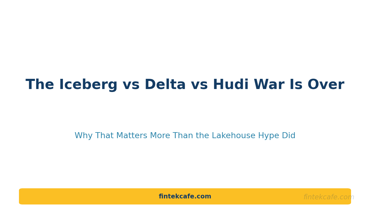 The Iceberg vs Delta vs Hudi War Is Over: Why That Matters More Than the Lakehouse Hype Did