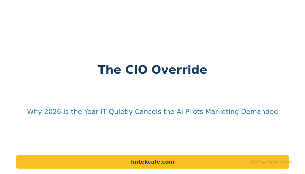 The CIO Override: Why 2026 Is the Year IT Quietly Cancels the AI Pilots Marketing Demanded