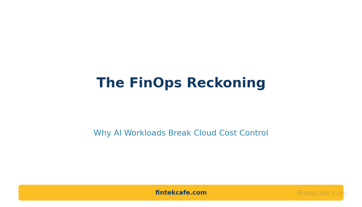 The FinOps Reckoning: Why AI Workloads Break Traditional Cloud Cost Control