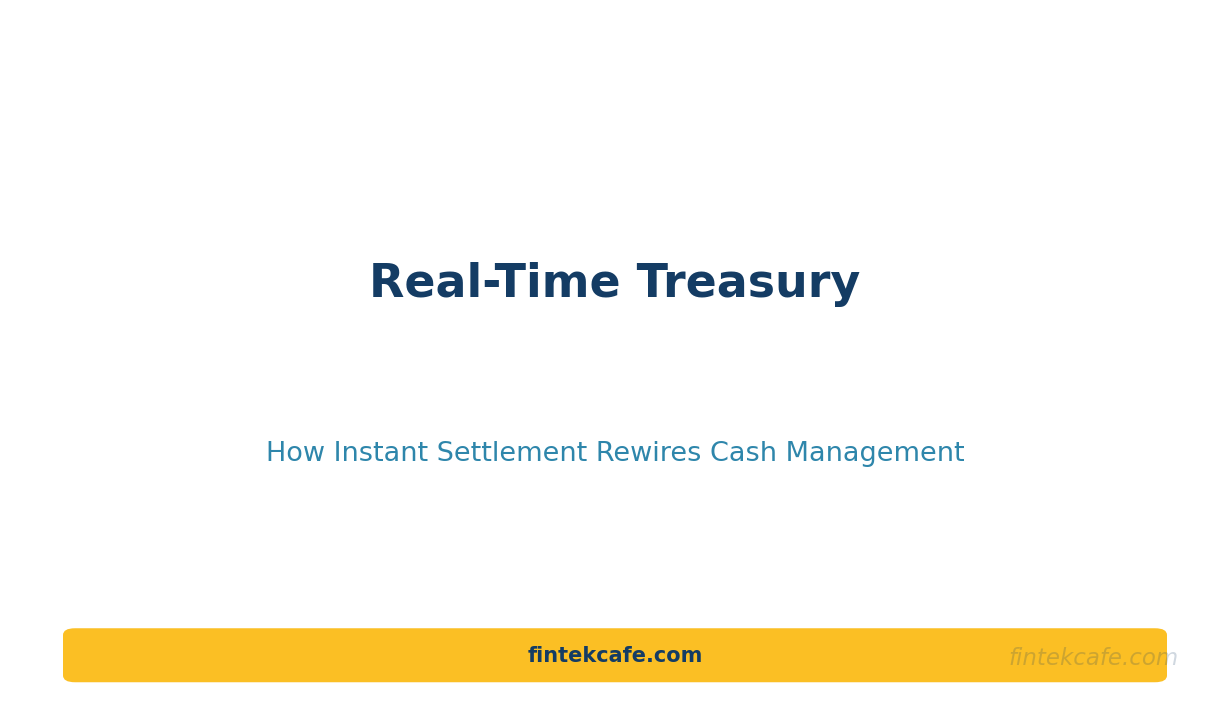 Real-Time Treasury: How Instant Settlement Rewires Corporate Cash Management