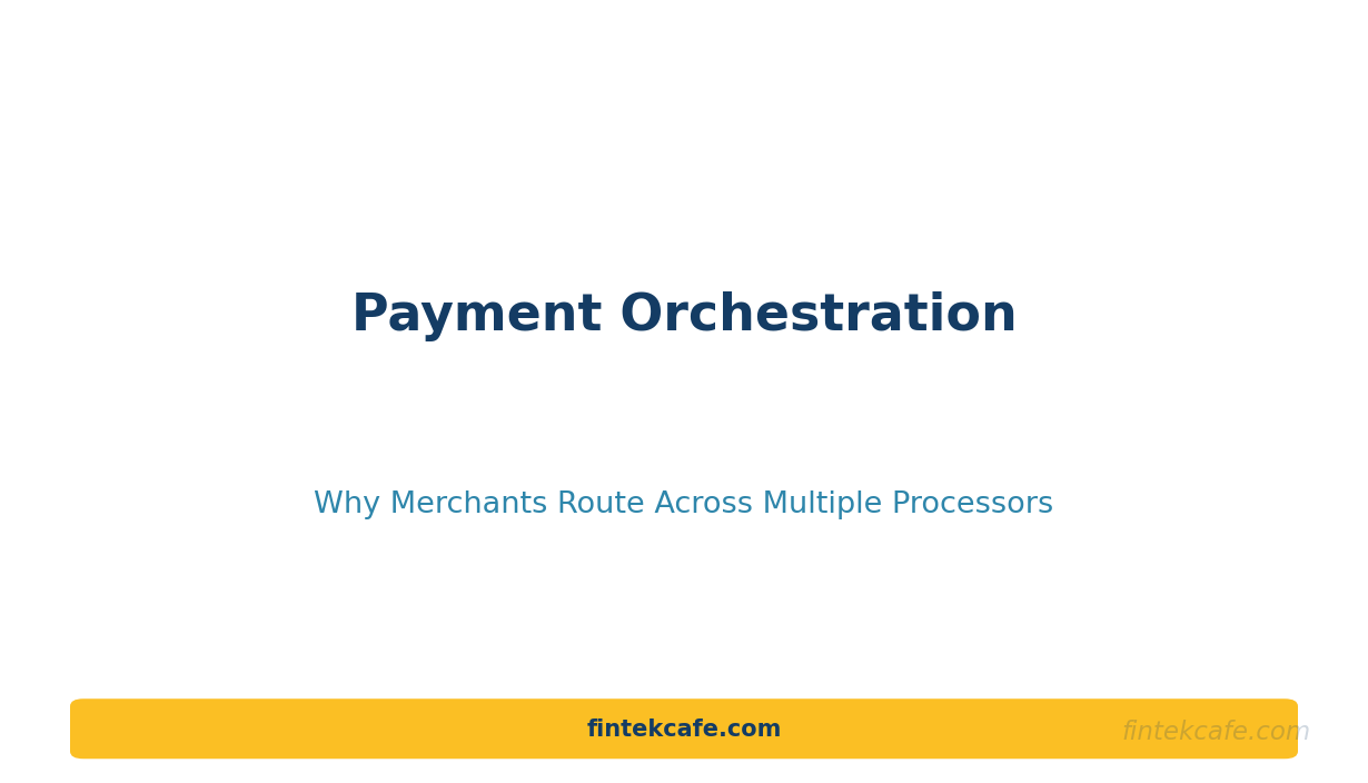 Payment Orchestration: Why Merchants Route Across Multiple Processors