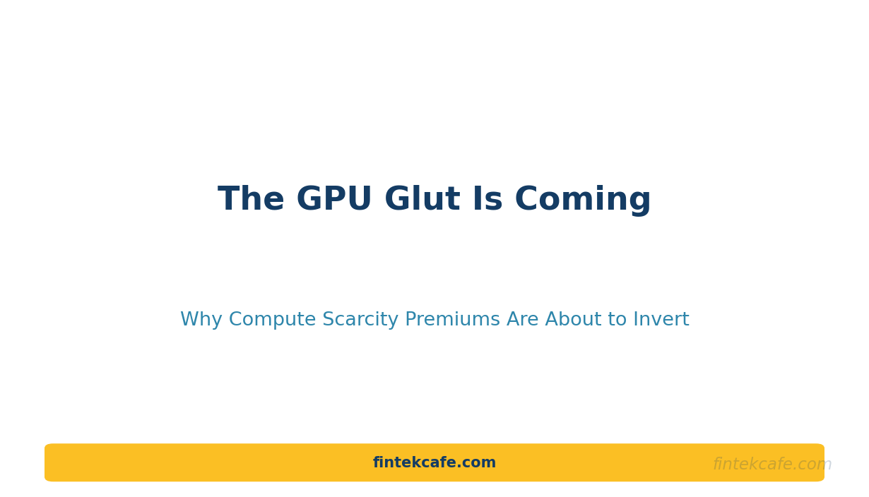 The GPU Glut Is Coming: Why AI Compute Economics Are About to Invert
