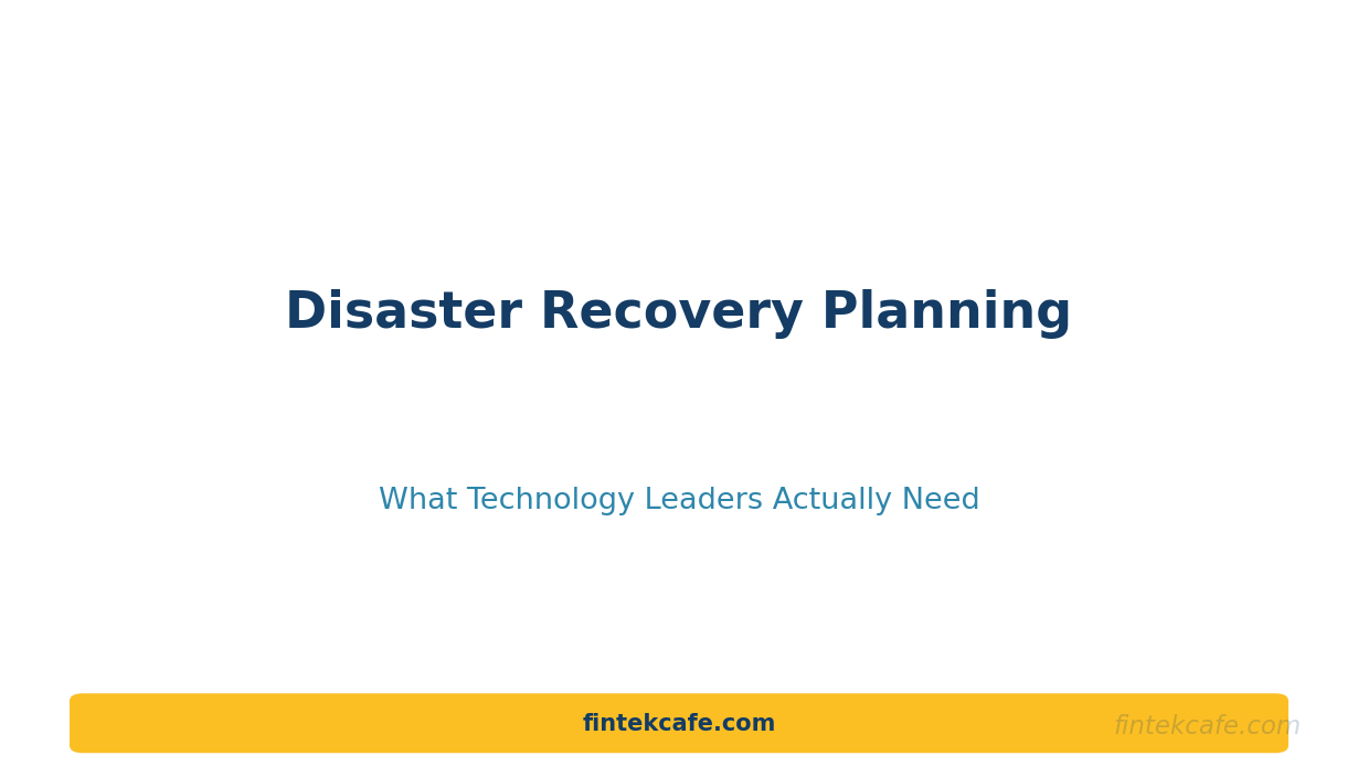 Disaster Recovery Planning: What Technology Leaders Actually Need