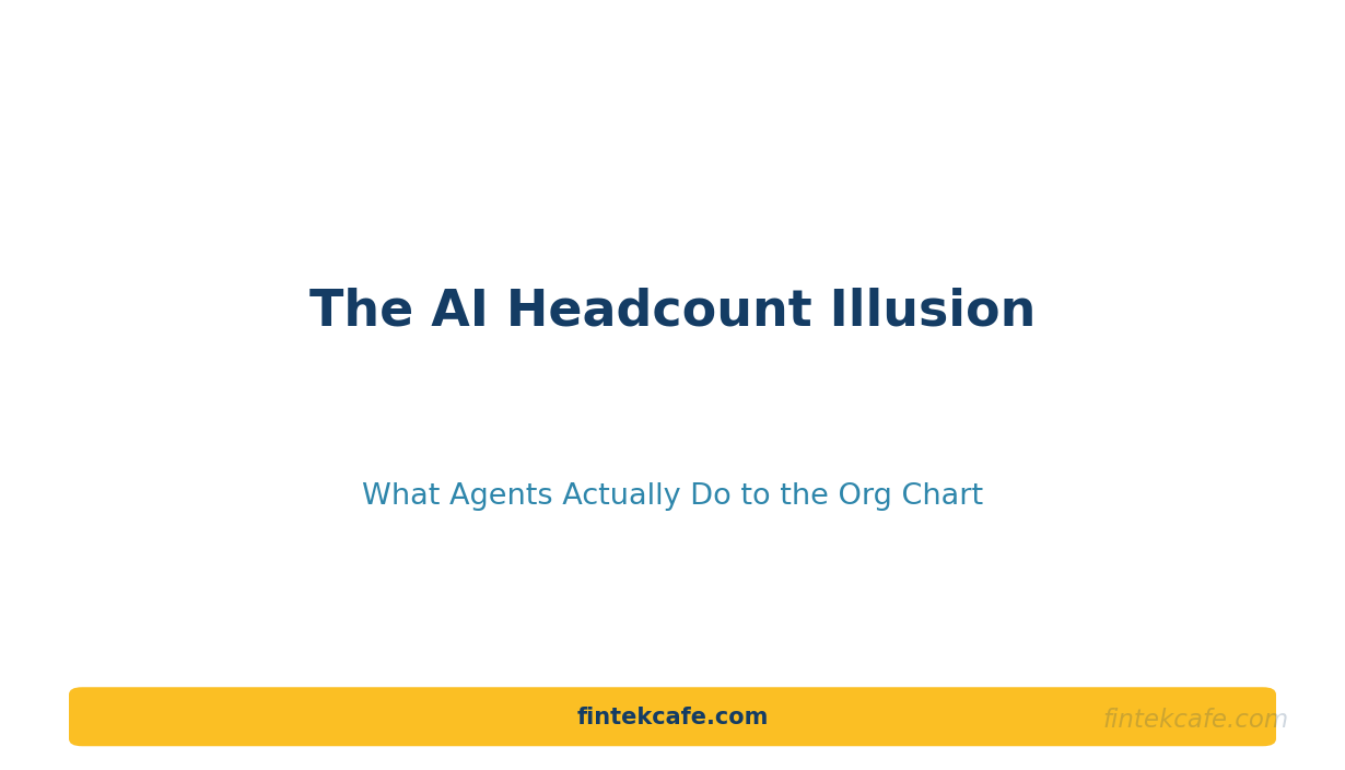 The AI Headcount Illusion: What Agents Actually Do to the Org Chart