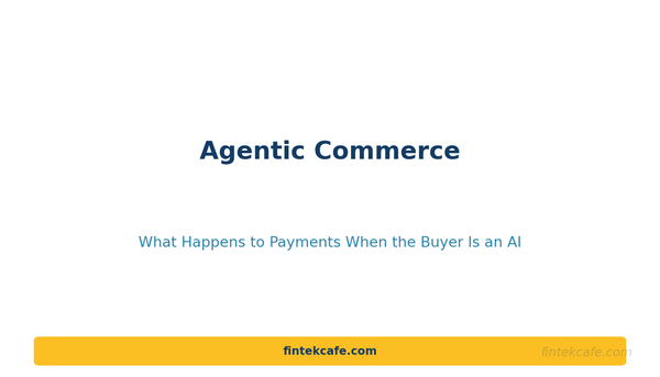 Agentic Commerce: What Happens to Payments When the Buyer Is an AI