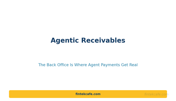 Agentic Receivables: The Back Office Is Where Agent Payments Get Real